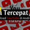 Cara Download Video YouTube di Android Paling Cepat